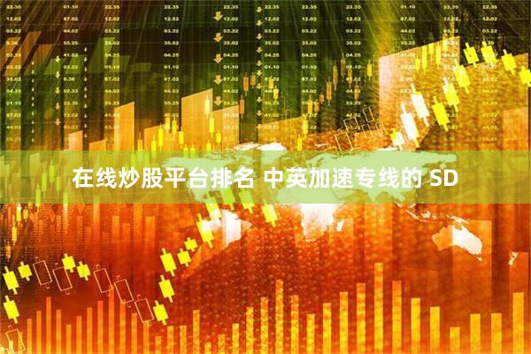 在线炒股平台排名 中英加速专线的 SD