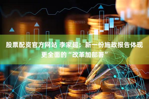 股票配资官方网站 李家超：新一份施政报告体现更全面的“改革加部署”