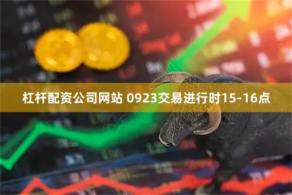 杠杆配资公司网站 0923交易进行时15-16点