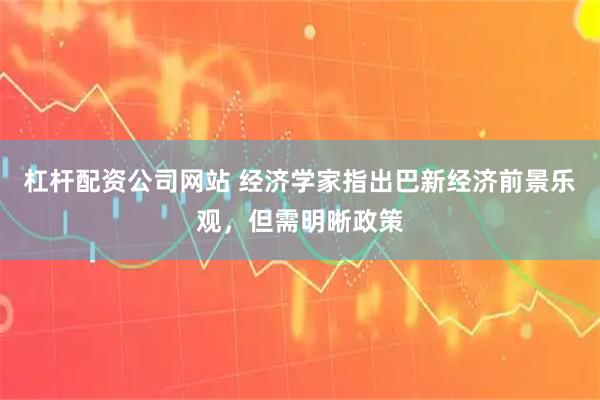 杠杆配资公司网站 经济学家指出巴新经济前景乐观，但需明晰政策