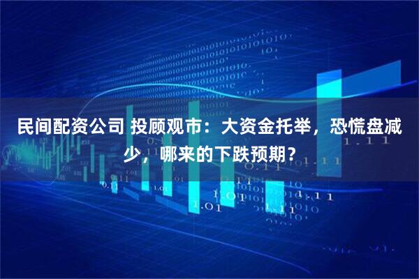 民间配资公司 投顾观市：大资金托举，恐慌盘减少，哪来的下跌预期？