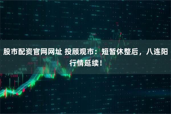 股市配资官网网址 投顾观市：短暂休整后，八连阳行情延续！