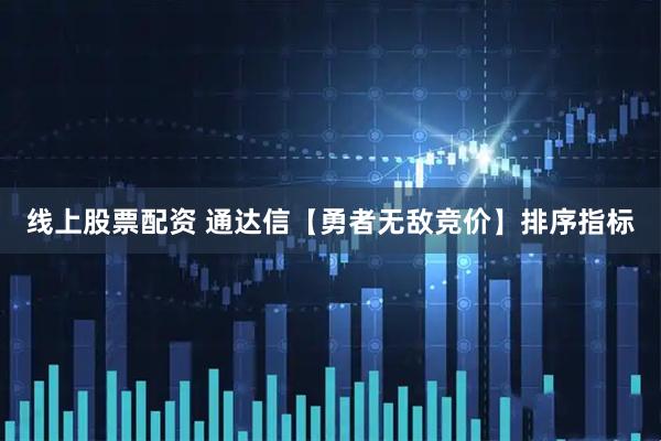 线上股票配资 通达信【勇者无敌竞价】排序指标