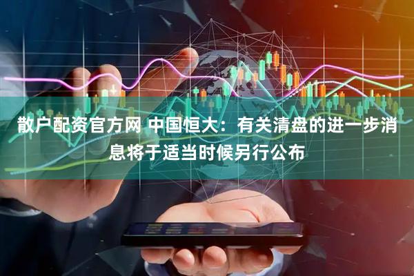 散户配资官方网 中国恒大：有关清盘的进一步消息将于适当时候另行公布