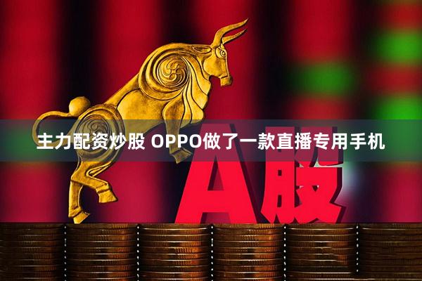 主力配资炒股 OPPO做了一款直播专用手机