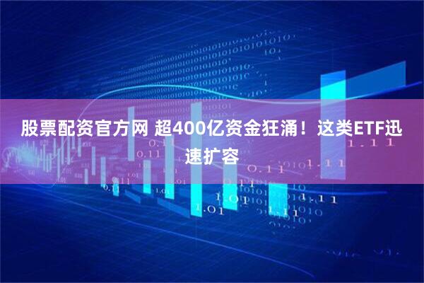 股票配资官方网 超400亿资金狂涌！这类ETF迅速扩容