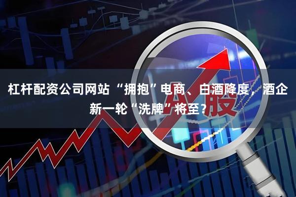 杠杆配资公司网站 “拥抱”电商、白酒降度，酒企新一轮“洗牌”将至？