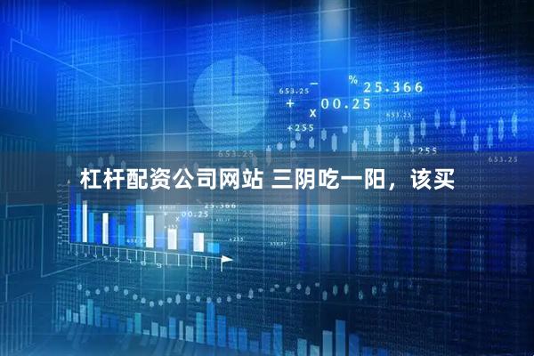 杠杆配资公司网站 三阴吃一阳，该买