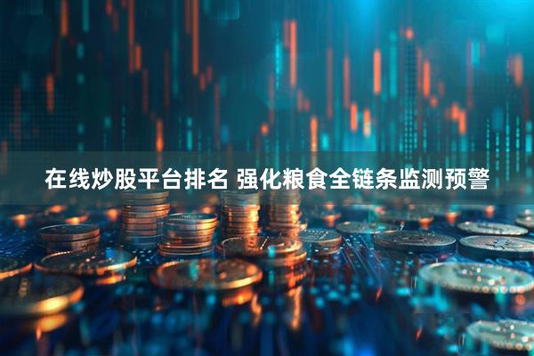 在线炒股平台排名 强化粮食全链条监测预警