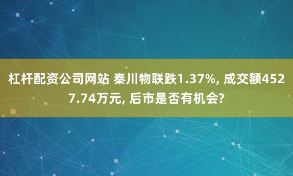 杠杆配资公司网站 秦川物联跌1.37%, 成交额4527.74万元, 后市是否有机会?