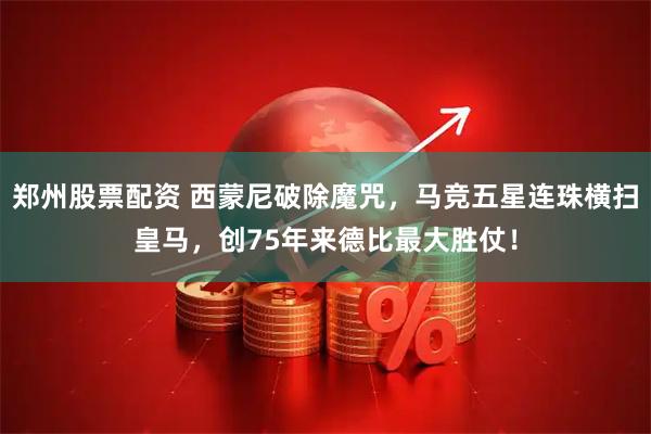 郑州股票配资 西蒙尼破除魔咒，马竞五星连珠横扫皇马，创75年来德比最大胜仗！