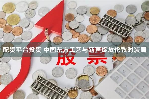 配资平台投资 中国东方工艺与新声绽放伦敦时装周