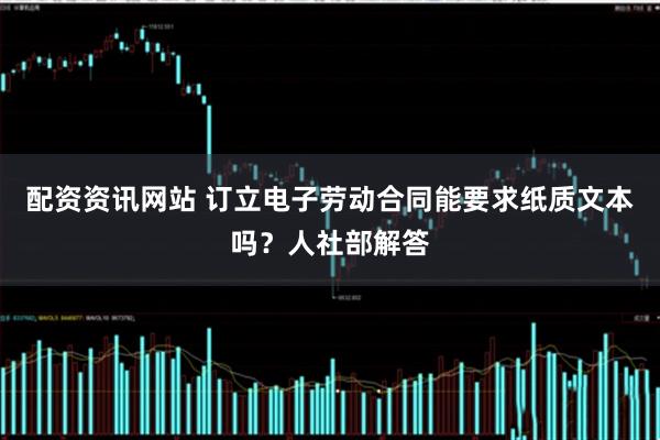 配资资讯网站 订立电子劳动合同能要求纸质文本吗？人社部解答