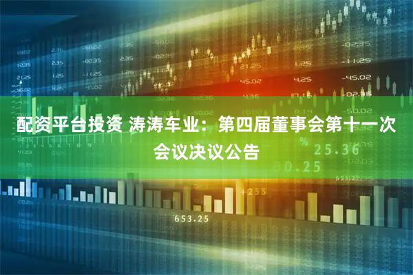 配资平台投资 涛涛车业：第四届董事会第十一次会议决议公告