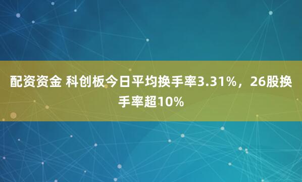 配资资金 科创板今日平均换手率3.31%，26股换手率超10%