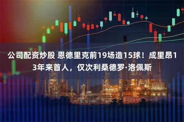 公司配资炒股 恩德里克前19场造15球！成里昂13年来首人，仅次利桑德罗·洛佩斯
