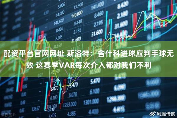 配资平台官网网址 斯洛特：舍什科进球应判手球无效 这赛季VAR每次介入都对我们不利