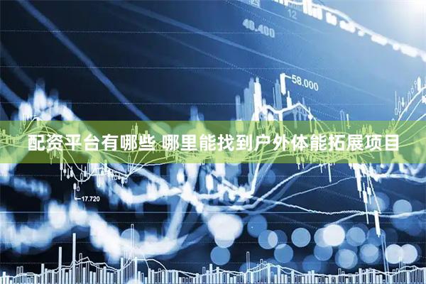 配资平台有哪些 哪里能找到户外体能拓展项目