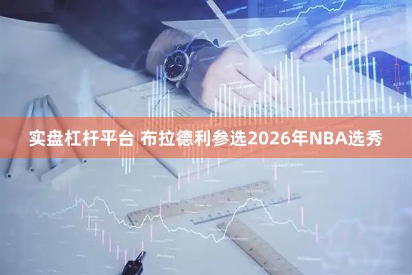实盘杠杆平台 布拉德利参选2026年NBA选秀