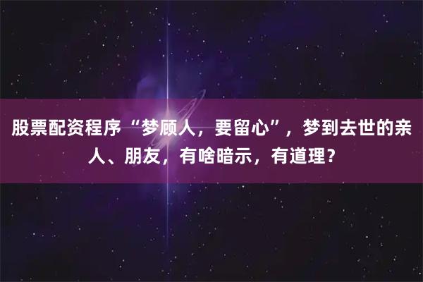 股票配资程序 “梦顾人，要留心”，梦到去世的亲人、朋友，有啥暗示，有道理？