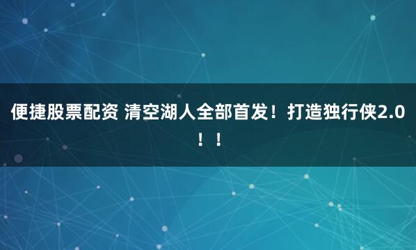 便捷股票配资 清空湖人全部首发！打造独行侠2.0！！