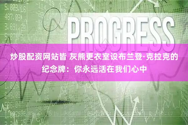 炒股配资网站皆 灰熊更衣室设布兰登·克拉克的纪念牌：你永远活在我们心中