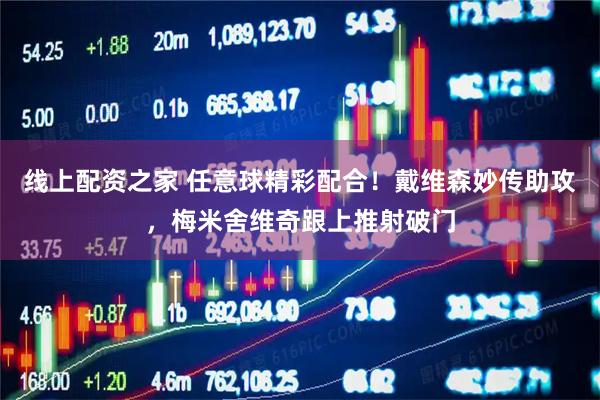 线上配资之家 任意球精彩配合！戴维森妙传助攻，梅米舍维奇跟上推射破门