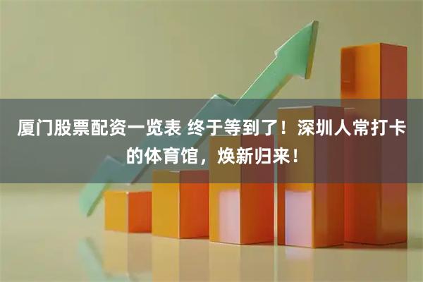 厦门股票配资一览表 终于等到了！深圳人常打卡的体育馆，焕新归来！